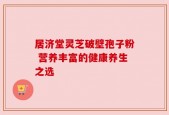 居济堂灵芝破壁孢子粉 营养丰富的健康养生之选