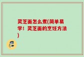 灵芝面怎么煮(简单易学！灵芝面的烹饪方法)