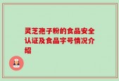 灵芝孢子粉的食品安全认证及食品字号情况介绍