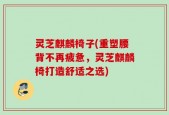 灵芝麒麟椅子(重塑腰背不再疲惫，灵芝麒麟椅打造舒适之选)