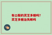 有口服的灵芝多糖吗？灵芝多糖治失眠吗
