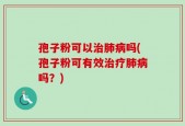 孢子粉可以治肺病吗(孢子粉可有效治疗肺病吗？)