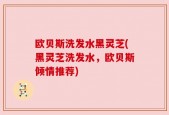 欧贝斯洗发水黑灵芝(黑灵芝洗发水，欧贝斯倾情推荐)