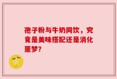 孢子粉与牛奶同饮，究竟是美味搭配还是消化噩梦？