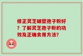 修正灵芝破壁孢子粉好？了解灵芝孢子粉的功效及正确食用方法？