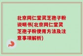 北京同仁堂灵芝孢子粉说明书(北京同仁堂灵芝孢子粉使用方法及注意事项解析)