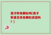 孢子粉有颗粒吗(孢子粉是否具有颗粒状结构？)