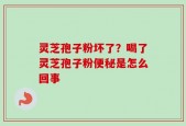 灵芝孢子粉坏了？喝了灵芝孢子粉便秘是怎么回事