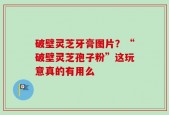 破壁灵芝牙膏图片？“破壁灵芝孢子粉”这玩意真的有用么