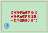 绍兴孢子油店价格(绍兴孢子油店价格优惠，一公斤仅需多少钱？)