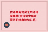 古诗里面含灵芝的诗词有哪些(古诗词中描写灵芝的经典诗句汇总)