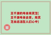 王千源的母亲周灵芝(王千源母亲去世，周灵芝永远活在人们心中)