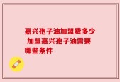 嘉兴孢子油加盟费多少 加盟嘉兴孢子油需要哪些条件