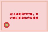孢子油的奇妙效果，竟对我们的身体大有裨益
