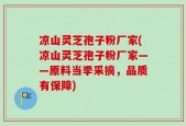 凉山灵芝孢子粉厂家(凉山灵芝孢子粉厂家——原料当季采摘，品质有保障)