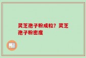 灵芝孢子粉成粒？灵芝孢子粉密度