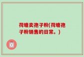 荷塘卖孢子粉(荷塘孢子粉销售的日常。)