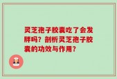 灵芝孢子胶囊吃了会发胖吗？剖析灵芝孢子胶囊的功效与作用？