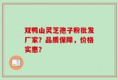 双鸭山灵芝孢子粉批发厂家？品质保障，价格实惠？