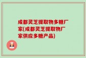 成都灵芝提取物多糖厂家(成都灵芝提取物厂家供应多糖产品)