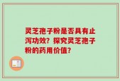 灵芝孢子粉是否具有止泻功效？探究灵芝孢子粉的药用价值？