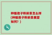 种植孢子粉前景怎么样(种植孢子粉前景展望如何？)
