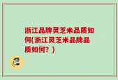 浙江品牌灵芝米品质如何(浙江灵芝米品牌品质如何？)