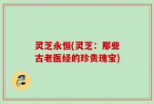 灵芝永恒(灵芝：那些古老医经的珍贵瑰宝)