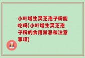 小叶增生灵芝孢子粉能吃吗(小叶增生灵芝孢子粉的食用禁忌和注意事项)