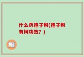 什么药孢子粉(孢子粉有何功效？)