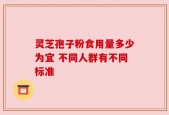 灵芝孢子粉食用量多少为宜 不同人群有不同标准
