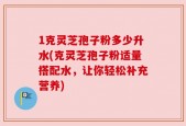 1克灵芝孢子粉多少升水(克灵芝孢子粉适量搭配水，让你轻松补充营养)