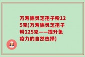 万寿德灵芝孢子粉125克(万寿德灵芝孢子粉125克——提升免疫力的自然选择)