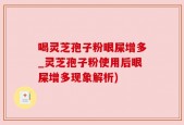 喝灵芝孢子粉眼屎增多_灵芝孢子粉使用后眼屎增多现象解析)