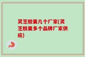 灵芝胶囊几个厂家(灵芝胶囊多个品牌厂家供应)