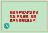 破壁孢子粉为何容易被氧化(研究发现：破壁孢子粉易受氧化影响)