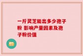 一斤灵芝能出多少孢子粉 影响产量因素及孢子粉价值