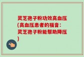 灵芝孢子粉功效高血压(高血压患者的福音：灵芝孢子粉能帮助降压)