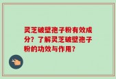 灵芝破壁孢子粉有效成分？了解灵芝破壁孢子粉的功效与作用？