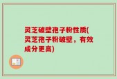 灵芝破壁孢子粉性质(灵芝孢子粉破壁，有效成分更高)