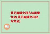 灵芝面膜中药方法用量大全(灵芝面膜中药秘方大全)
