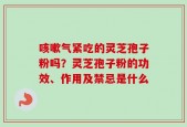 咳嗽气紧吃的灵芝孢子粉吗？灵芝孢子粉的功效、作用及禁忌是什么
