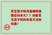 灵芝孢子粉改善睡眠需要坚持多久？？详解灵芝孢子粉的食用方法和效果？