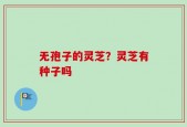 无孢子的灵芝？灵芝有种子吗