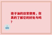 孢子油的日常使用，你真的了解它的好处与吗？