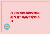 孢子粉到底有哪些潜在副作用？听听专家怎么说