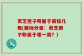 灵芝孢子粉属于商标几类(商标分类：灵芝孢子粉属于哪一类？)