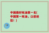 中国最好蚝油第一名(中国第一蚝油，口感绝佳！)