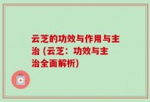 云芝的功效与作用与主治 (云芝：功效与主治全面解析)