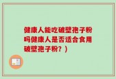 健康人能吃破壁孢子粉吗健康人是否适合食用破壁孢子粉？)